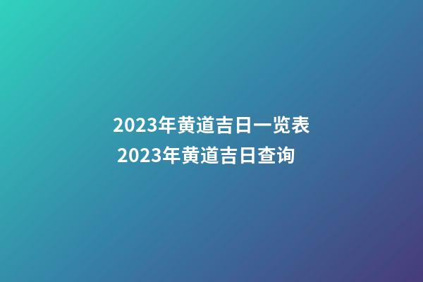 2023年黄道吉日一览表 2023年黄道吉日查询